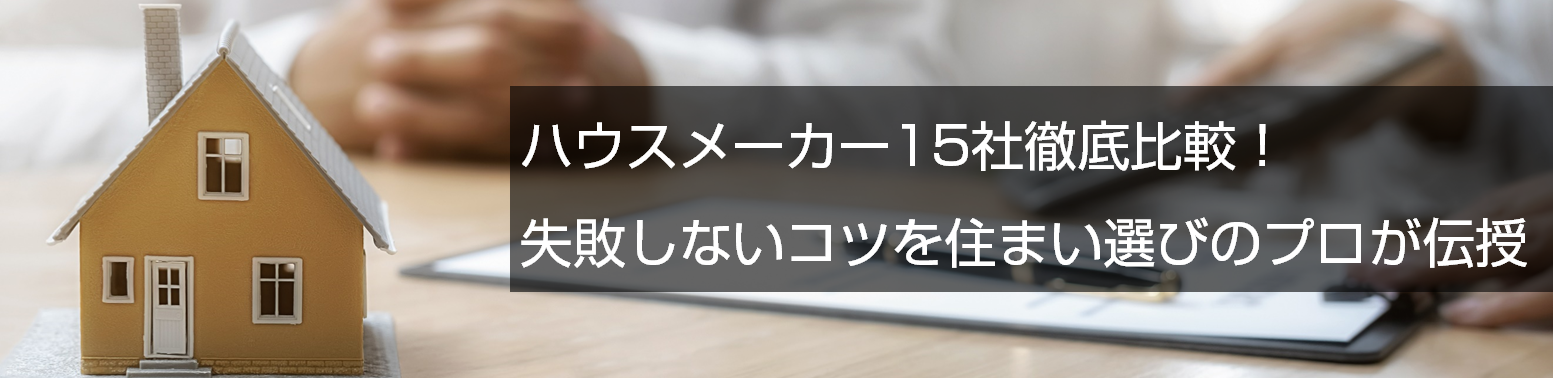 ハウスメーカー15社徹底比較！失敗しないコツを住まい選びのプロが伝授